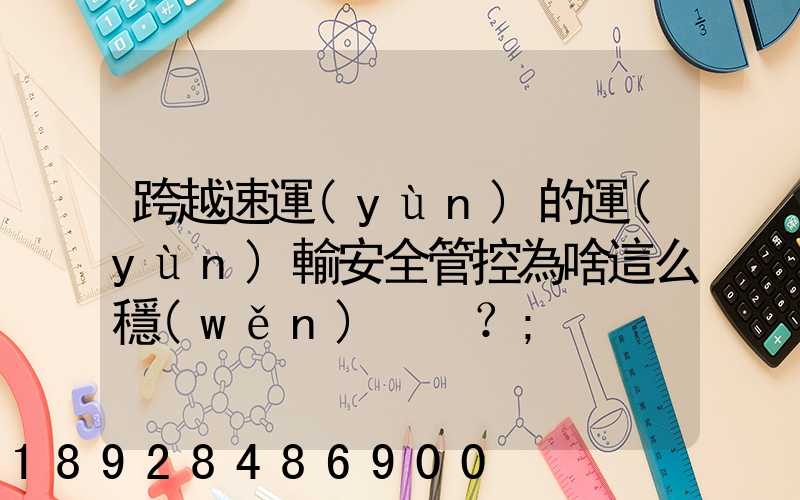 跨越速運(yùn)的運(yùn)輸安全管控為啥這么穩(wěn)？